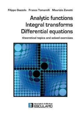 Analytic functions integral transforms differential equations. Theoretical topics and solved exercises - Filippo Gazzola,Franco Tomarelli,Maurizio Zanotti - copertina