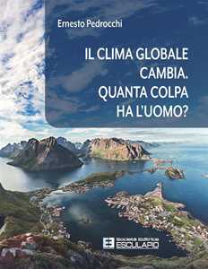Libro Il clima globale cambia. Quanta colpa ha l'uomo? Ernesto Pedrocchi