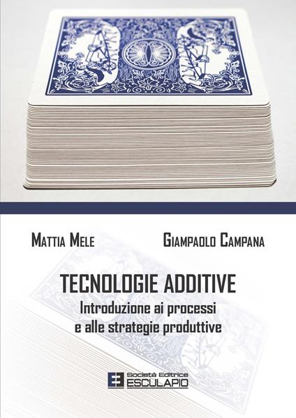 Tecnologie additive. Introduzione ai processi e alle strategie produttive - Mattia Mele,Giampaolo Campana - copertina