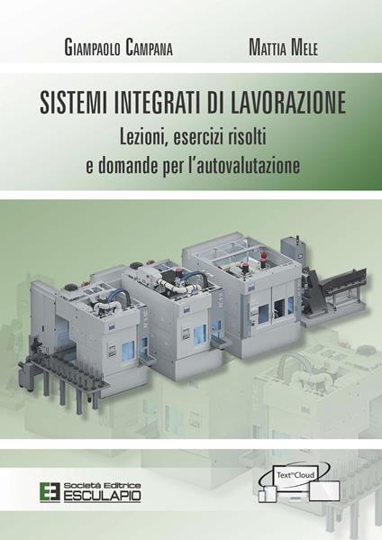 Sistemi integrati di lavorazione. Lezioni, esercizi risolti e domande per l'autovalutazione - Giampaolo Campana,Mattia Mele - copertina