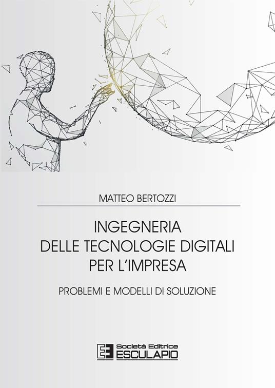Ingegneria delle tecnologie digitali per l'impresa. Problemi e modelli di soluzione - Matteo Bertozzi - copertina