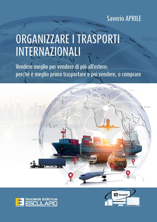 Organizzare i trasporti internazionali. Vendere meglio per vendere di più all'estero: perchè è meglio prima trasportare e poi vendere, o comprare - Saverio Aprile - copertina