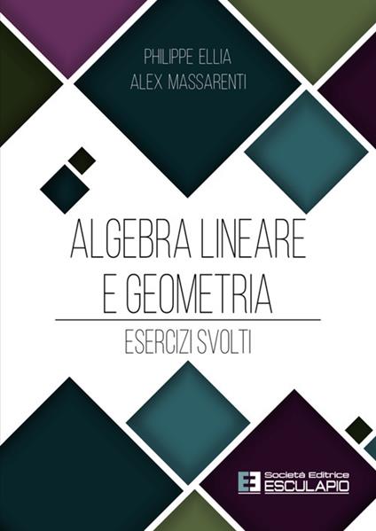 Algebra lineare e geometria. Esercizi svolti - Philippe Ellia,Alex Massarenti - copertina
