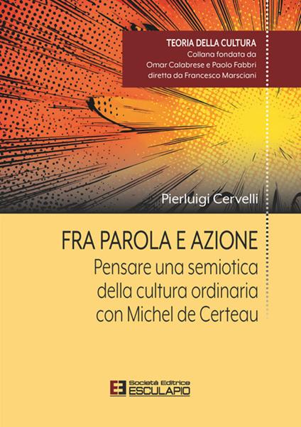 Fra parola e azione. Pensare una semiotica della cultura ordinaria con Michel de Certeau - Cervelli Pierluigi - copertina