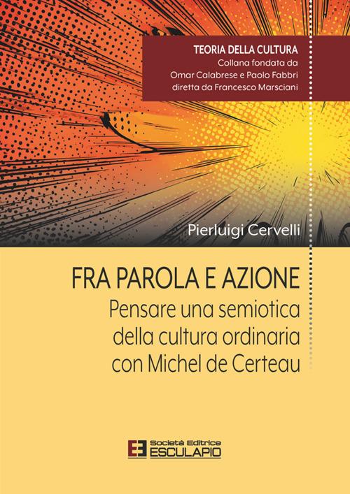 Fra parola e azione. Pensare una semiotica della cultura ordinaria con Michel de Certeau - Cervelli Pierluigi - copertina