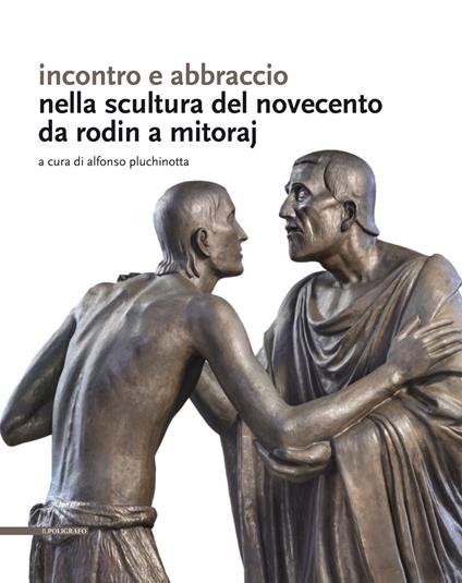 Incontro e abbraccio nella scultura del Novecento. Da Rodin a Mitoraj - Alfonso Pluchinotta - copertina
