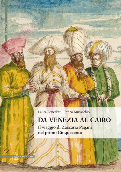 Da Venezia al Cairo. Il viaggio di Zaccaria Pagani nel primo Cinquecento - Laura Benedetti,Enrico Musacchio - copertina