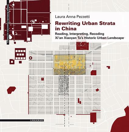 Rewriting urban strata in China. Reading, interpreting, recoding Xi'an Xiaoyan Ta's historic urban landscape - Laura Anna Pezzetti - copertina