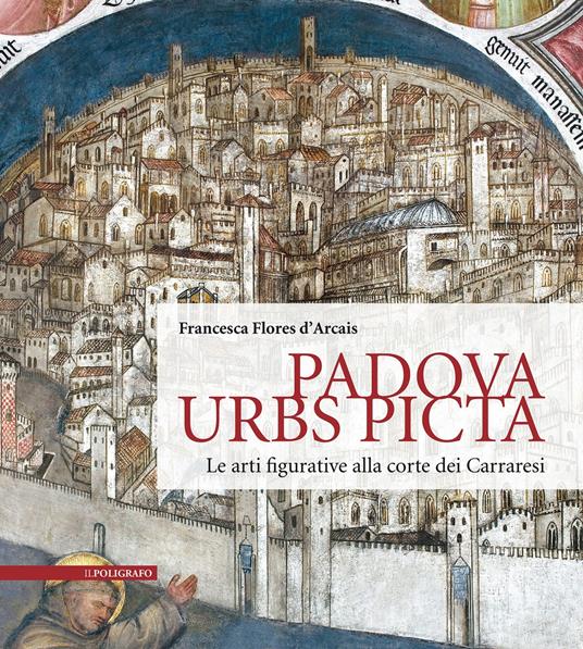 Padova Urbs Picta. Le arti figurative alla corte dei Carraresi (Aedificium, luoghi dell'arte e della storia) - Francesca Flores D'Arcais - copertina