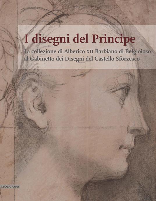 I disegni del Principe. La collezione di Alberico XII Barbiano di Belgioioso al Gabinetto dei Disegni del Castello Sforzesco - copertina