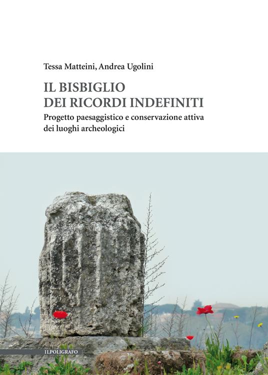 Il bisbiglio dei ricordi indefiniti. Progetto paesaggistico e conservazione attiva dei luoghi archeologici - Tessa Matteini,Andrea Ugolini - copertina
