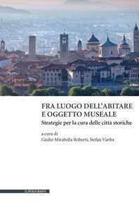 Fra luogo dell'abitare e oggetto museale. Strategie per la cura delle città storiche