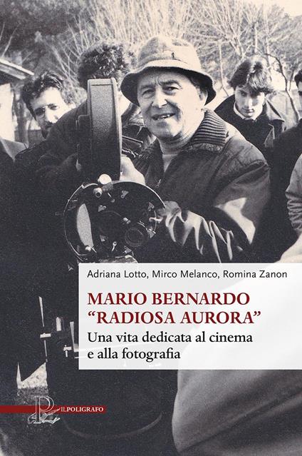 Mario Bernardo «Radiosa Aurora». Una vita dedicata al cinema e alla fotografia - Adriana Lotto,Mirco Melanco,Romina Zanon - copertina