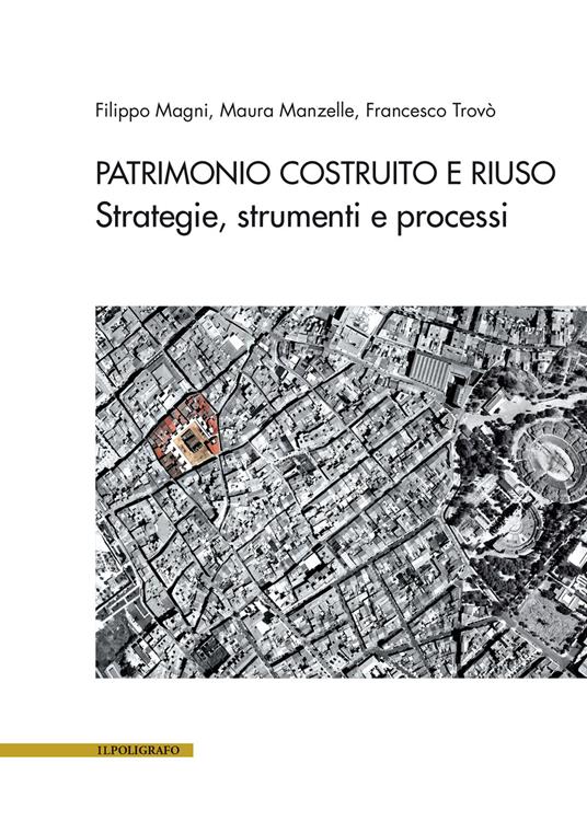 Patrimonio costruito e riuso. Strategie, strumenti e processi - Filippo Magni,Maura Manzelle,Francesco Trovò - copertina