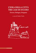 L'idea della città. Tre casi di studio. Firenze, Bologna, Bergamo