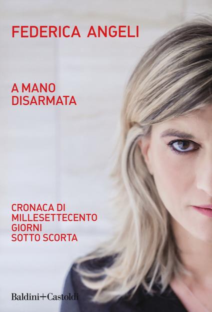 A mano disarmata. Cronaca di millesettecento giorni sotto scorta - Federica Angeli - copertina