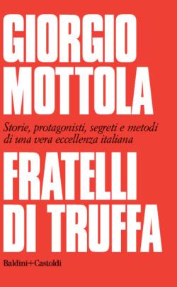 Fratelli di truffa. Storie, protagonisti, segreti e metodi di una vera eccellenza italiana - Giorgio Mottola - copertina