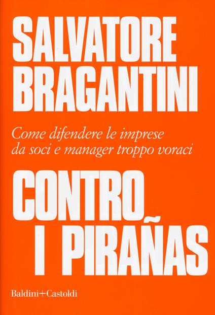 Contro i pirañas. Come difendere le imprese da soci e manager troppo voraci - Salvatore Bragantini - copertina