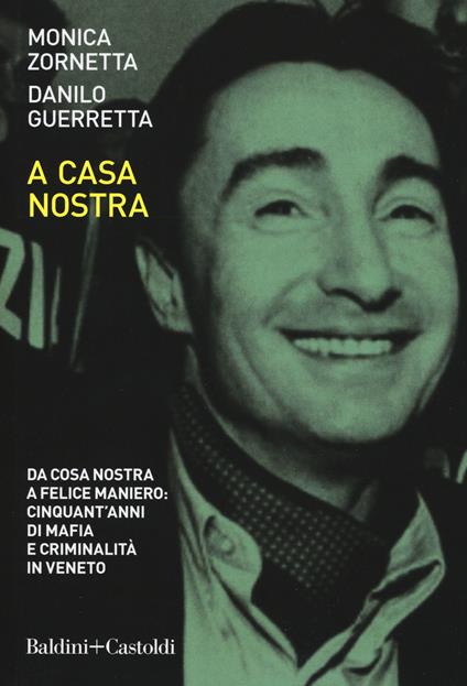 A casa nostra. Da Cosa Nostra a Felice Maniero: cinquant'anni di mafia e criminalità in Veneto - Danilo Guerretta,Monica Zornetta - copertina