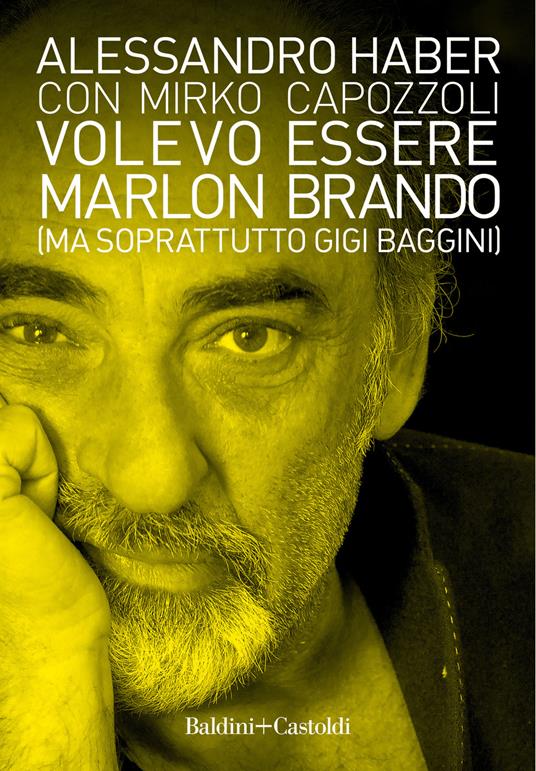Volevo essere Marlon Brando (ma soprattutto Gigi Baggini) - Alessandro Haber,Mirko Capozzoli - copertina