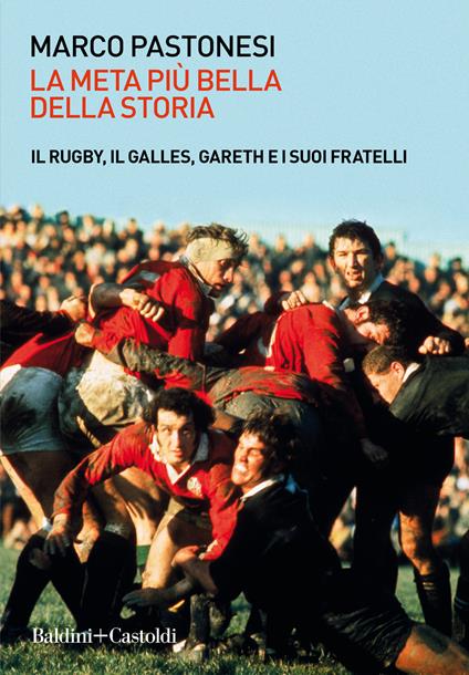 La meta più bella della storia. Il rugby, il Galles, Gareth e i suoi fratelli - Marco Pastonesi - copertina