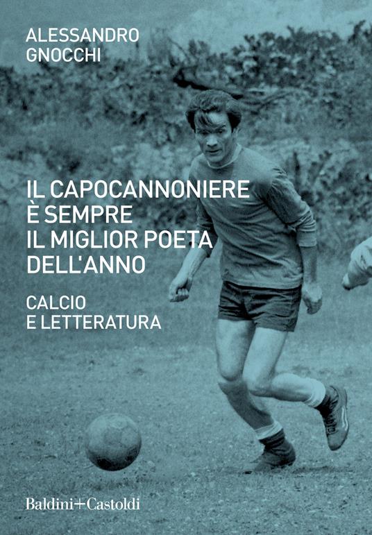 Il capocannoniere è sempre il miglior poeta dell'anno. Calcio e letteratura - Alessandro Gnocchi - copertina