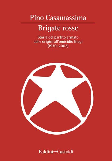 Brigate Rosse. Storia del partito armato dalle origini all'omicidio Biagi (1970-2002) - Pino Casamassima - copertina