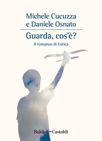 Guarda, cos'è? Il romanzo di Ustica - Michele Cucuzza,Daniele Osnato - copertina