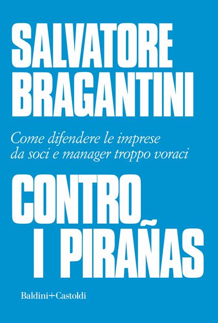 Contro i pirañas. Come difendere le imprese da soci e manager troppo voraci - Salvatore Bragantini - ebook