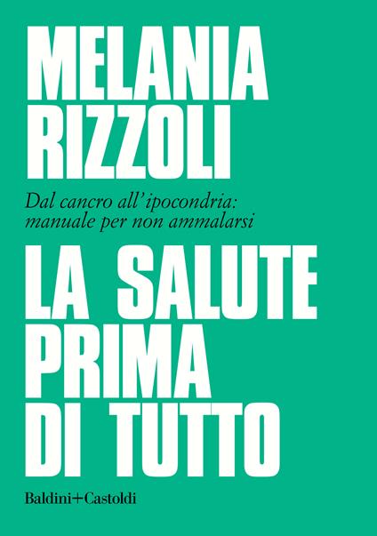 La salute prima di tutto. Dal cancro all'ipocondria: manuale per non ammalarsi - Melania Rizzoli - ebook