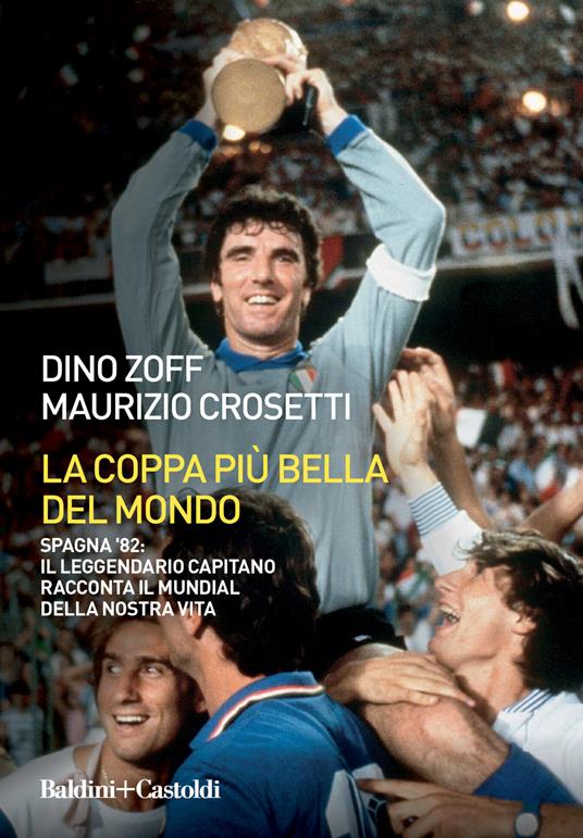 La coppa più bella del mondo. Spagna '82: il leggendario capitano racconta il mundial della nostra vita - Dino Zoff,Maurizio Crosetti - copertina
