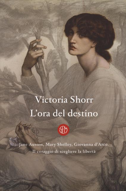 L'ora del destino. Jane Austen, Mary Shelley, Giovanna D'Arco. Il coraggio di scegliere la libertà - Victoria Shorr - copertina