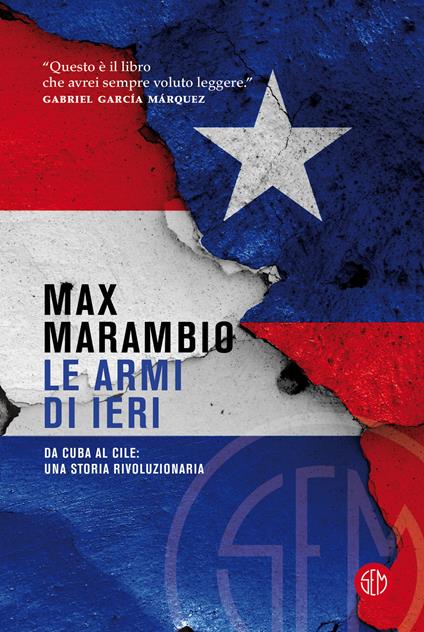 Le armi di ieri. Da Cuba al Cile: una storia rivoluzionaria - Max Marambio - copertina