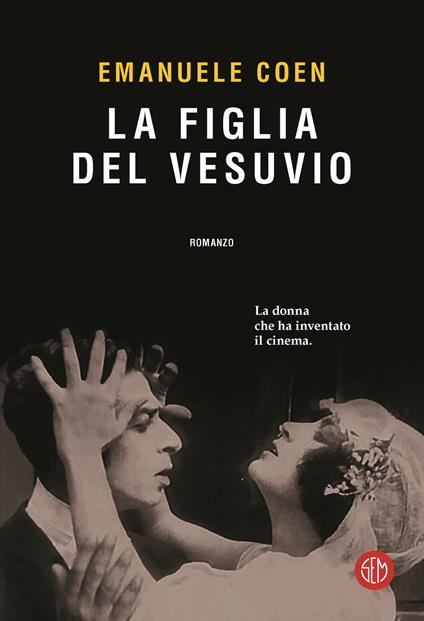 La figlia del Vesuvio. La donna che ha inventato il cinema - Emanuele Coen - copertina