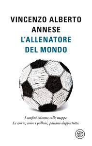 L'allenatore del mondo. I confini esistono sulle mappe. Le storie, come i palloni, passano dappertutto