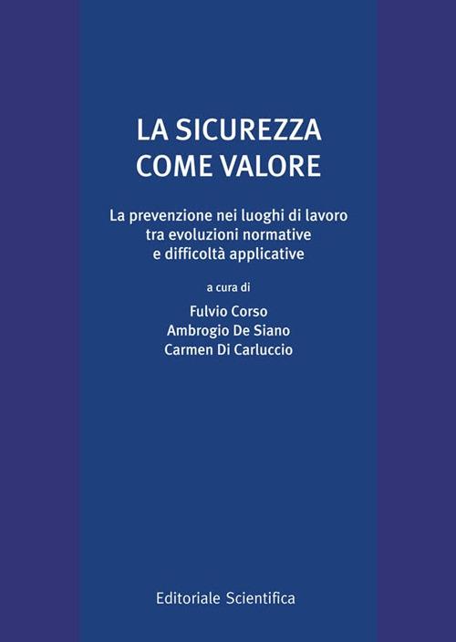 La sicurezza come valore. La prevenzione nei luoghi di lavoro tra evoluzioni normative e difficoltà applicative - copertina
