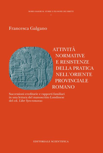 Attività normative e resistenze della pratica nell'oriente provinciale romano. Successioni ereditarie e rapporti familiari in una lettura del manoscritto Londinese del cd. «Liber Syro-romanus» - Francesca Galgano - copertina