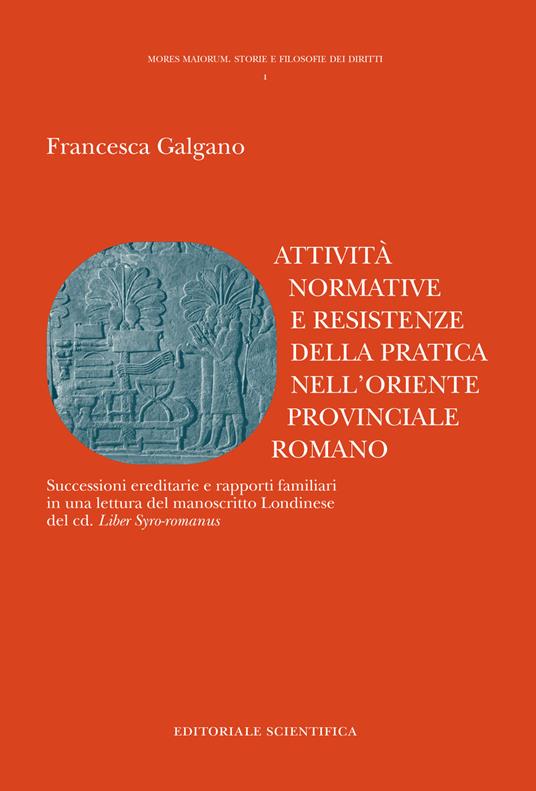 Attività normative e resistenze della pratica nell'oriente provinciale romano. Successioni ereditarie e rapporti familiari in una lettura del manoscritto Londinese del cd. «Liber Syro-romanus» - Francesca Galgano - copertina