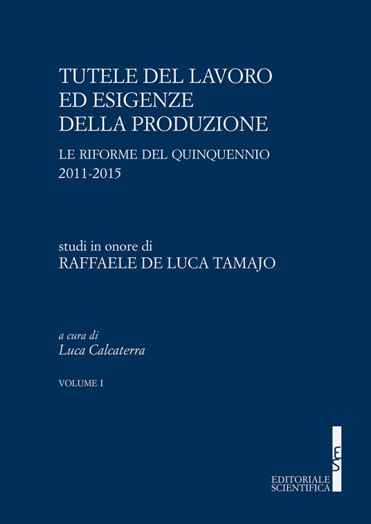 Tutele del lavoro ed esigenze della produzione. Le riforme del quinquennio 2011-2015. Studi in onore di Raffaele De Luca Tamajo - copertina