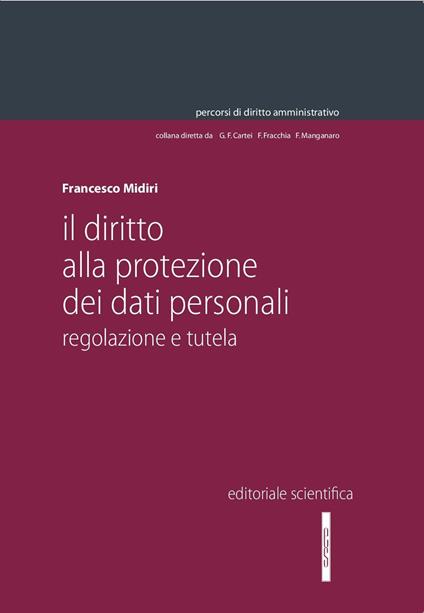 Il diritto alla protezione dei dati personali. Regolazione e tutela - Francesco Midiri - copertina