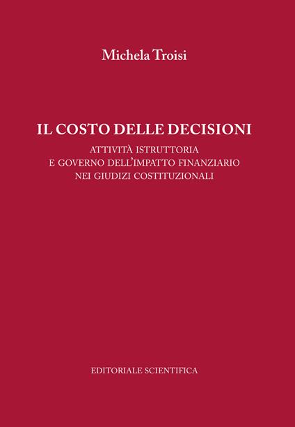 Il costo delle decisioni. Attività istruttoria e governo dell'impatto finanziario nei giudizi costituzionali - Michela Troisi - copertina