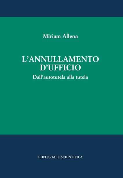 L' annullamento d'ufficio. Dall'autotutela alla tutela - Miriam Allena - copertina