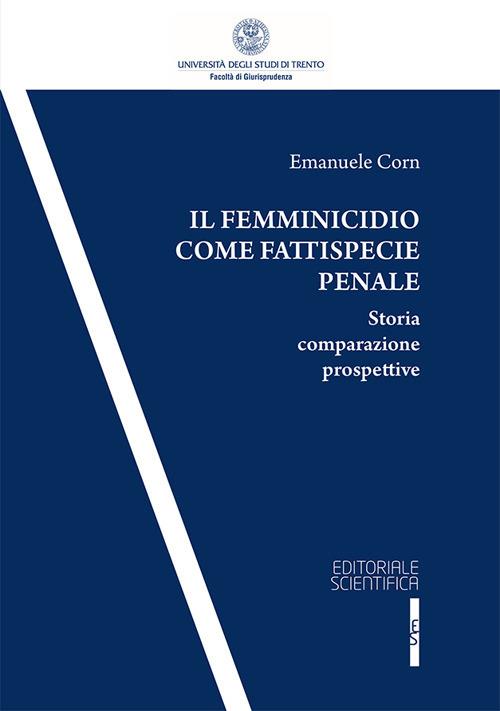 Il femminicidio come fattispecie penale. Storia comparazione prospettive - Emanuele Corn - copertina