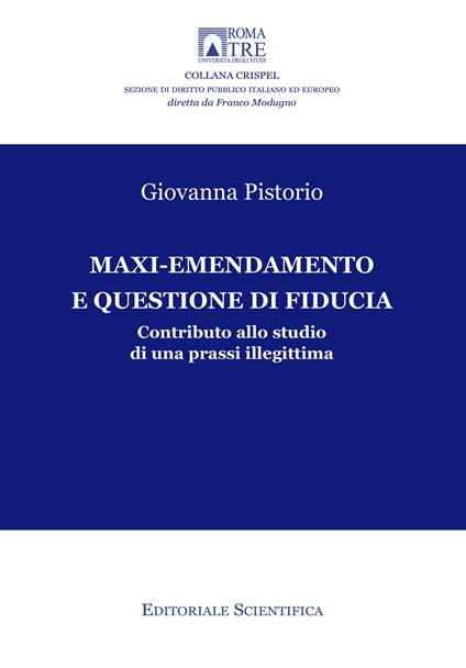 Maxi-emendamento e questione di fiducia. Contributo allo studio di una prassi illegittima - Giovanna Pistorio - copertina