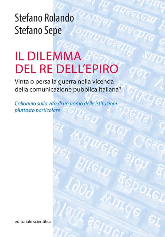 Il dilemma del Re dell'Epiro. Vinta o persa la guerra nella vicenda della comunicazione pubblica italiana? - Stefano Rolando,Stefano Sepe - copertina