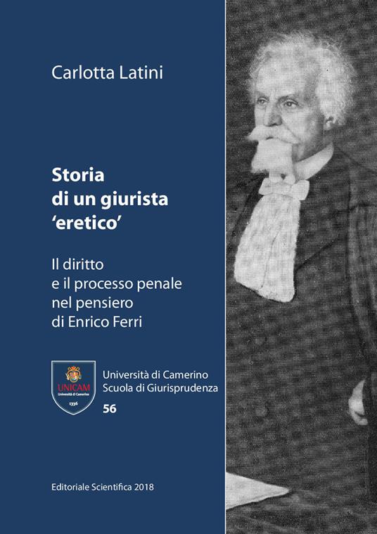 Storia di un giurista «eretico». Il diritto e il processo penale nel pensiero di Enrico Ferri - Carlotta Latini - copertina