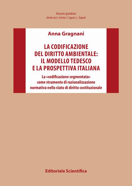 La codificazione del diritto ambientale: il modello tedesco e la prospettiva italiana. La «codificazione segmentata» come strumento di razionalizzazione normativa nello stato di diritto costituzionale - Anna Gragnani - copertina
