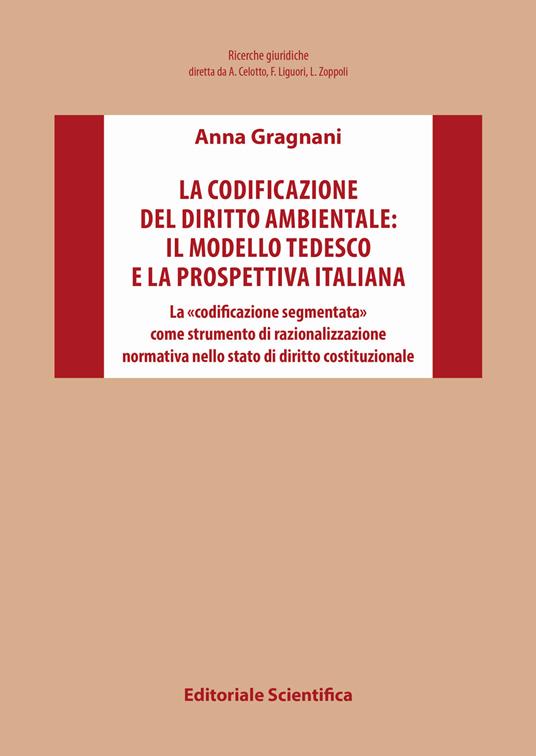 La codificazione del diritto ambientale: il modello tedesco e la prospettiva italiana. La «codificazione segmentata» come strumento di razionalizzazione normativa nello stato di diritto costituzionale - Anna Gragnani - copertina