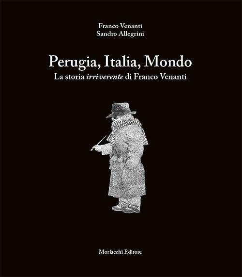 Perugia, Italia, Mondo. La storia irriverente di Franco Venanti - Franco Venanti,Sandro Allegrini - copertina