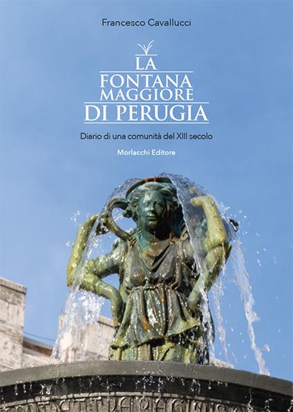 La fontana Maggiore di Perugia. Diario di una comunità del XIII secolo. Ediz. illustrata - Francesco Cavallucci - copertina